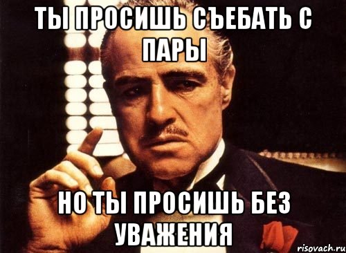 Ты просишь съебать с пары Но ты просишь без уважения, Мем крестный отец