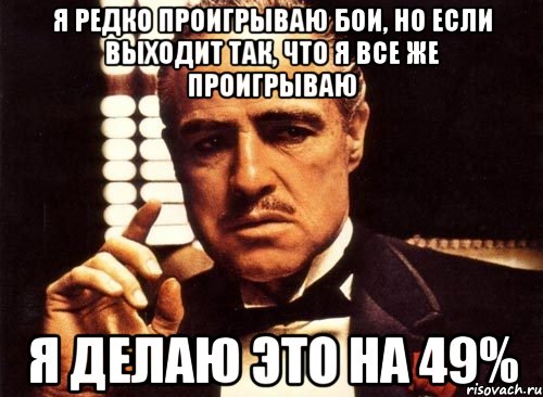 Я редко проигрываю бои, но если выходит так, что я все же проигрываю Я делаю это на 49%, Мем крестный отец