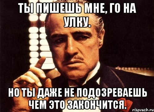 Ты пишешь мне, го на улку. Но ты даже не подозреваешь чем это закончится., Мем крестный отец