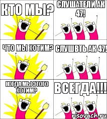 КТО МЫ? Слушатели ак 47! Что мы хотим? Слушвть ак 47! Когда мы этого хотим? ВСЕГДА!!!, Комикс кто мы