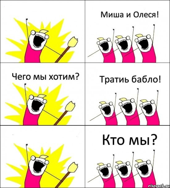 Кто мы? Миша и Олеся! Чего мы хотим? Тратиь бабло!  