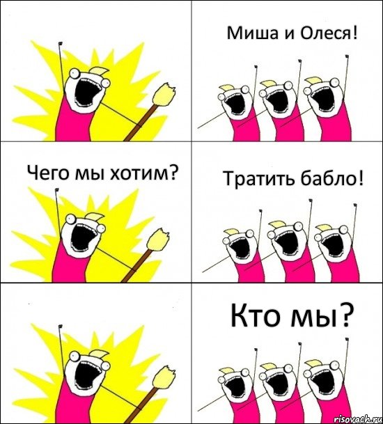 Кто мы? Миша и Олеся! Чего мы хотим? Тратить бабло!  