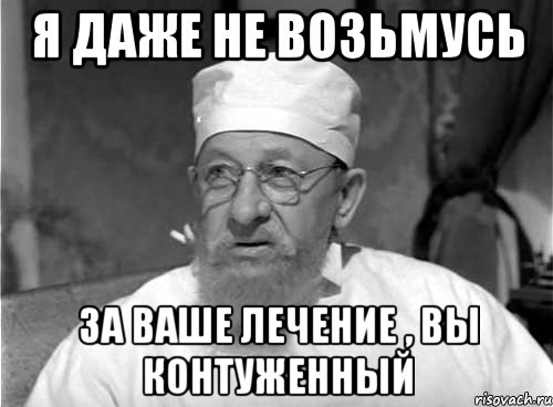 я даже не возьмусь за ваше лечение , вы контуженный, Мем Профессор Преображенский