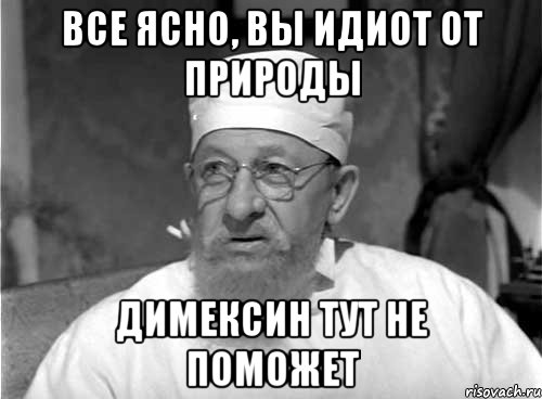 Все ясно, вы идиот от природы Димексин тут не поможет