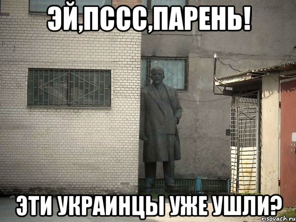 Эй,пссс,парень! Эти украинцы уже ушли?, Мем  Ленин за углом (пс, парень)