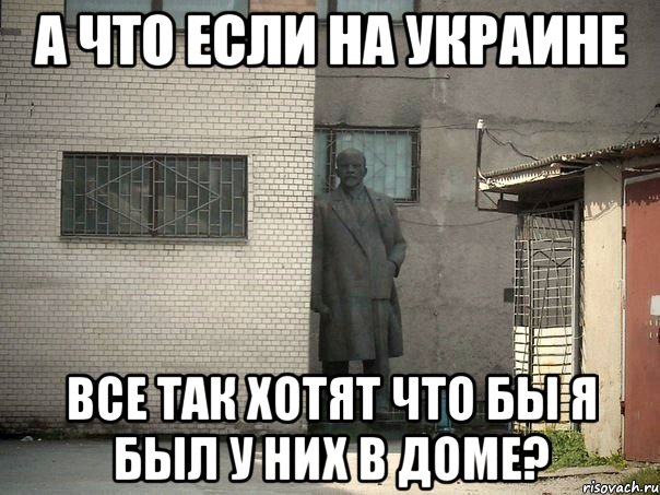 А что если на Украине Все так хотят что бы я был у них в доме?, Мем  Ленин за углом (пс, парень)