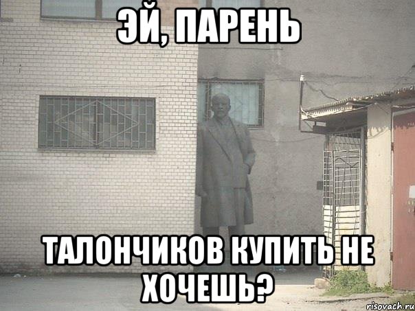 ЭЙ, ПАРЕНЬ ТАЛОНЧИКОВ КУПИТЬ НЕ ХОЧЕШЬ?, Мем  Ленин за углом (пс, парень)