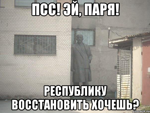 ПСС! ЭЙ, ПАРЯ! РЕСПУБЛИКУ ВОССТАНОВИТЬ ХОЧЕШЬ?, Мем  Ленин за углом (пс, парень)