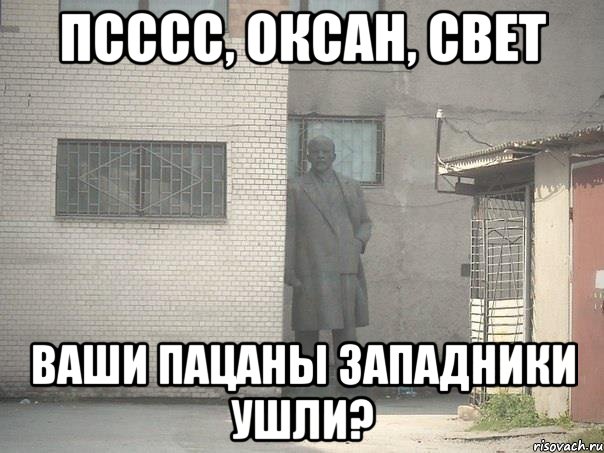 Псссс, Оксан, Свет Ваши пацаны западники ушли?, Мем  Ленин за углом (пс, парень)