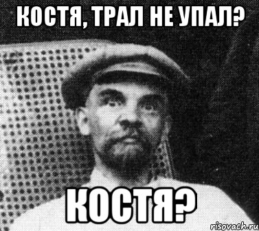 Костя, ТРАЛ не упал? Костя?, Мем   Ленин удивлен