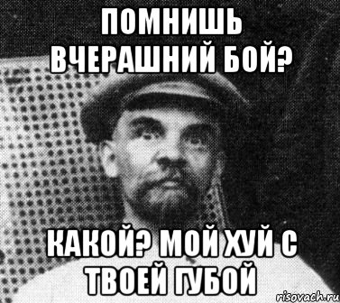 Помнишь вчерашний бой? Какой? Мой хуй с твоей губой, Мем   Ленин удивлен