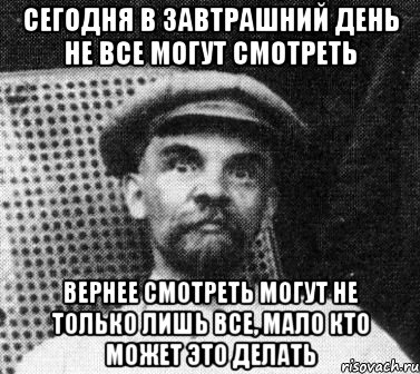 Сегодня в завтрашний день не все могут смотреть Вернее смотреть могут не только лишь все, мало кто может это делать, Мем   Ленин удивлен