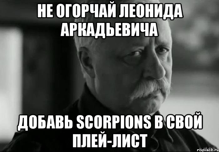 Не огорчай Леонида Аркадьевича Добавь Scorpions в свой плей-лист, Мем Не расстраивай Леонида Аркадьевича