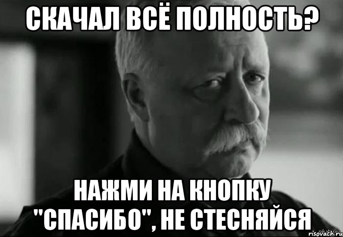 Скачал всё полность? Нажми на кнопку "СПАСИБО", не стесняйся, Мем Не расстраивай Леонида Аркадьевича