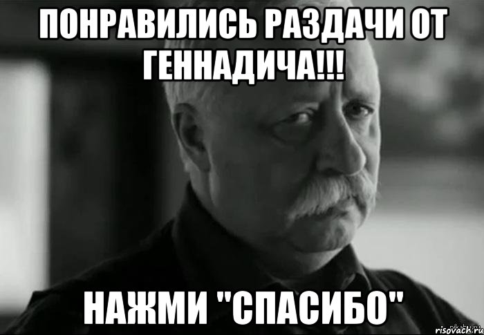 Понравились раздачи от Геннадича!!! Нажми "Спасибо", Мем Не расстраивай Леонида Аркадьевича