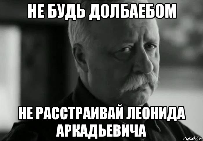 Не будь долбаебом Не расстраивай Леонида Аркадьевича, Мем Не расстраивай Леонида Аркадьевича