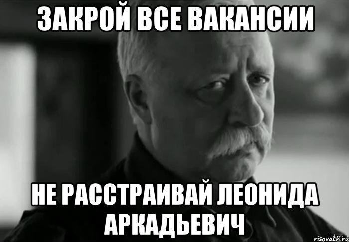 закрой все вакансии не расстраивай леонида аркадьевич, Мем Не расстраивай Леонида Аркадьевича