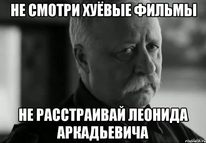 не смотри хуёвые фильмы не расстраивай Леонида Аркадьевича, Мем Не расстраивай Леонида Аркадьевича