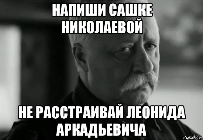 напиши Сашке Николаевой не расстраивай Леонида Аркадьевича, Мем Не расстраивай Леонида Аркадьевича