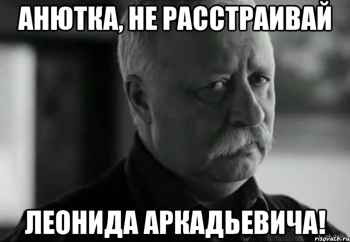 Анютка, не расстраивай Леонида Аркадьевича!, Мем Не расстраивай Леонида Аркадьевича