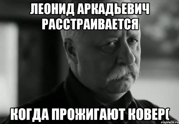 Леонид аркадьевич расстраивается Когда прожигают ковер(, Мем Не расстраивай Леонида Аркадьевича