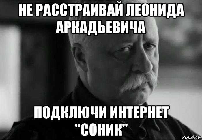 Не расстраивай Леонида Аркадьевича Подключи интернет ''СОНИК'', Мем Не расстраивай Леонида Аркадьевича