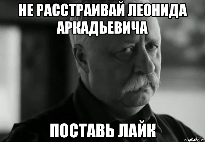 не расстраивай леонида аркадьевича поставь лайк, Мем Не расстраивай Леонида Аркадьевича