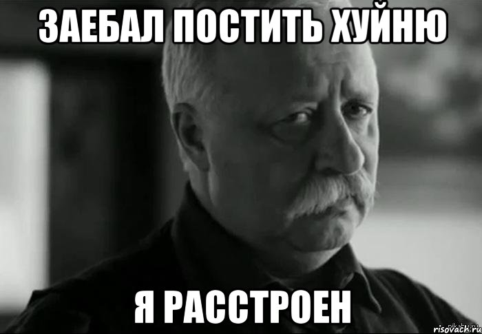 Заебал постить хуйню Я расстроен, Мем Не расстраивай Леонида Аркадьевича