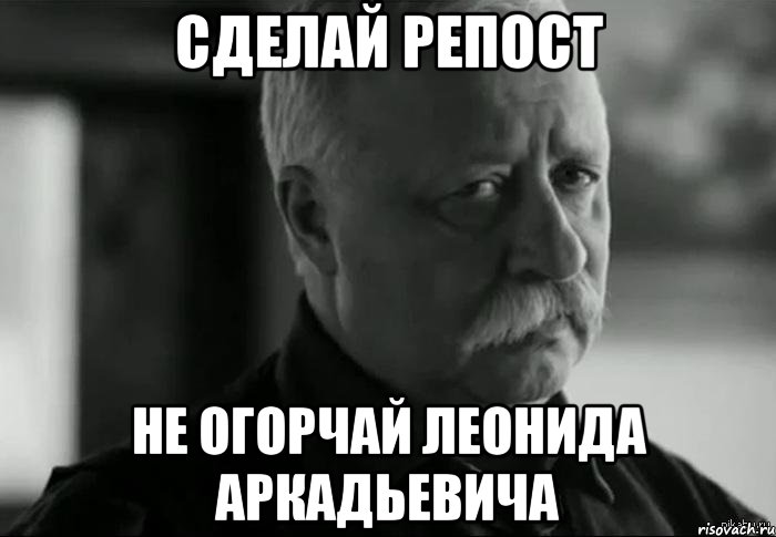 Сделай репост не огорчай Леонида Аркадьевича, Мем Не расстраивай Леонида Аркадьевича