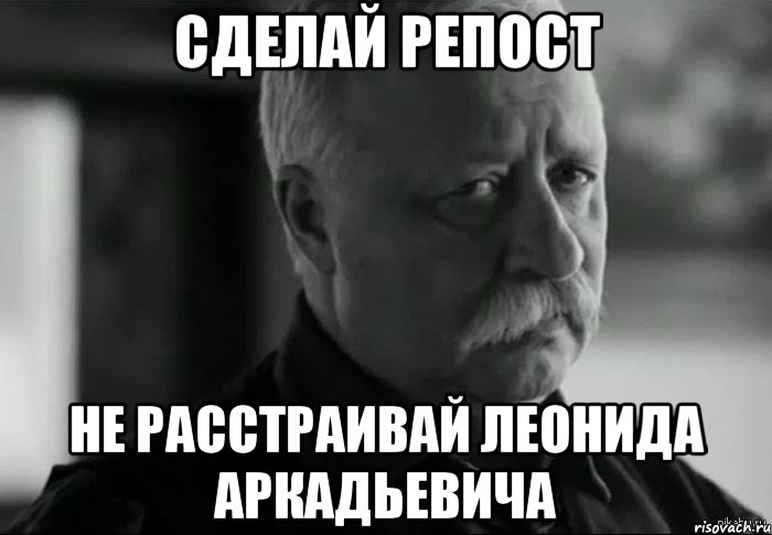 сделай репост не расстраивай Леонида Аркадьевича, Мем Не расстраивай Леонида Аркадьевича