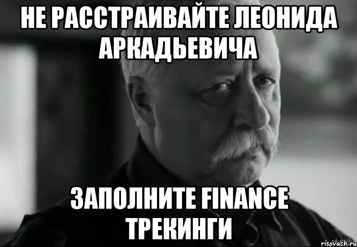 НЕ РАССТРАИВАЙТЕ ЛЕОНИДА АРКАДЬЕВИЧА ЗАПОЛНИТЕ FINANCE ТРЕКИНГИ, Мем Не расстраивай Леонида Аркадьевича