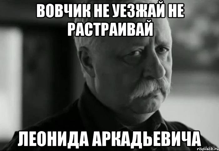 Вовчик не уезжай не растраивай Леонида аркадьевича, Мем Не расстраивай Леонида Аркадьевича