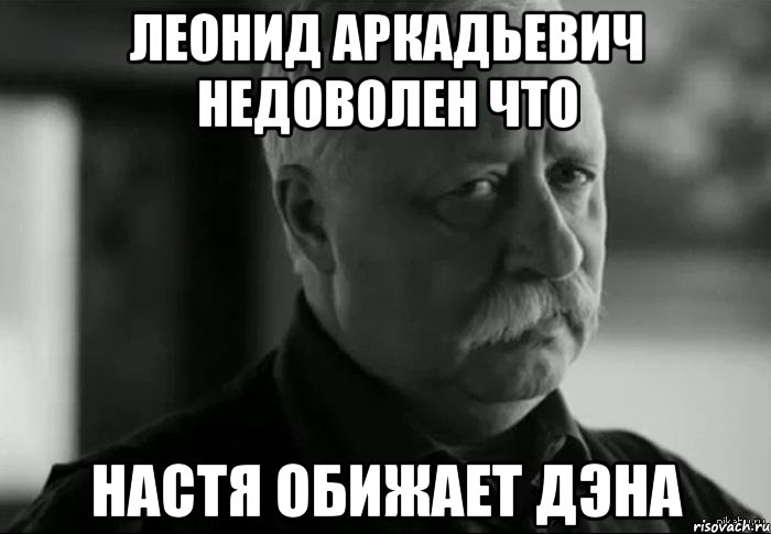 ЛЕОНИД АРКАДЬЕВИЧ НЕДОВОЛЕН что Настя обижает Дэна, Мем Не расстраивай Леонида Аркадьевича