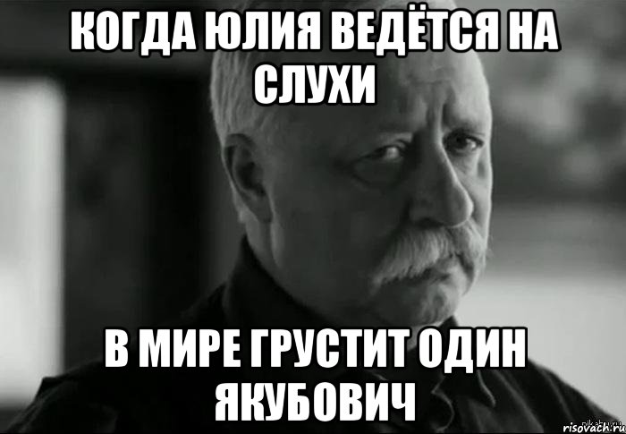 Когда Юлия ведётся на слухи в мире грустит один Якубович, Мем Не расстраивай Леонида Аркадьевича