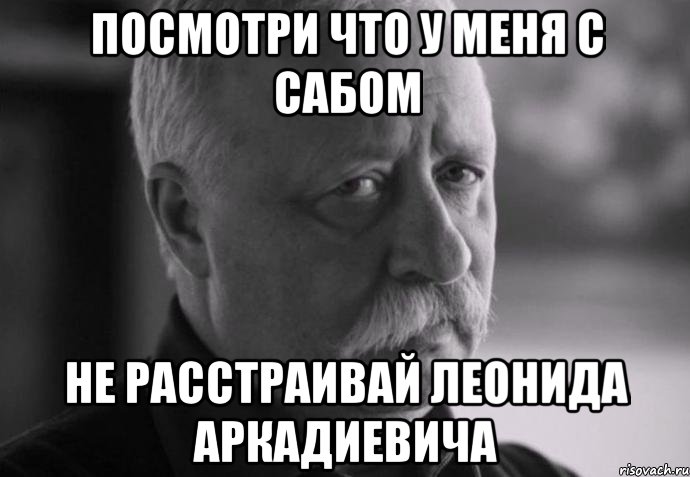 Посмотри что у меня с сабом Не расстраивай Леонида Аркадиевича, Мем Не расстраивай Леонида Аркадьевича