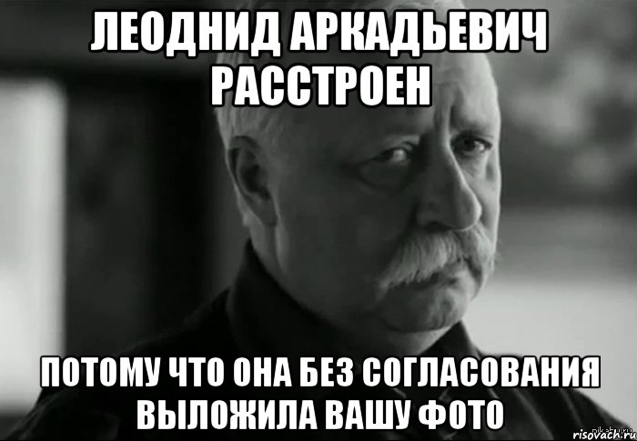 Леоднид Аркадьевич расстроен потому что она без согласования выложила вашу фото, Мем Не расстраивай Леонида Аркадьевича