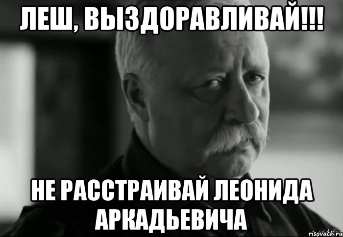 Леш, выздоравливай!!! не расстраивай Леонида Аркадьевича, Мем Не расстраивай Леонида Аркадьевича