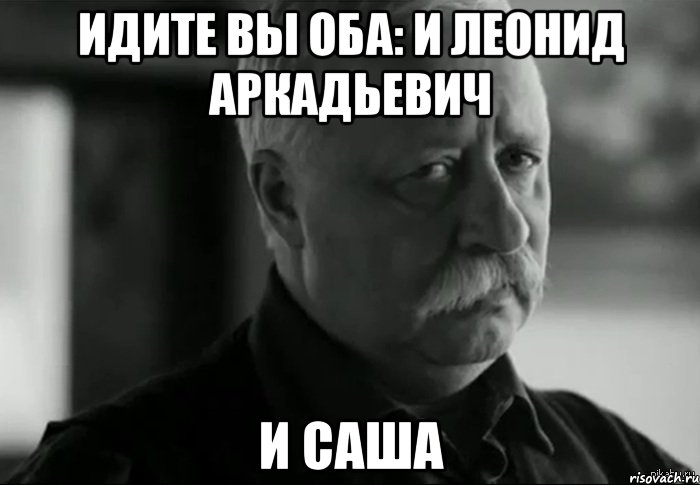 Идите вы оба: и Леонид Аркадьевич И Саша, Мем Не расстраивай Леонида Аркадьевича