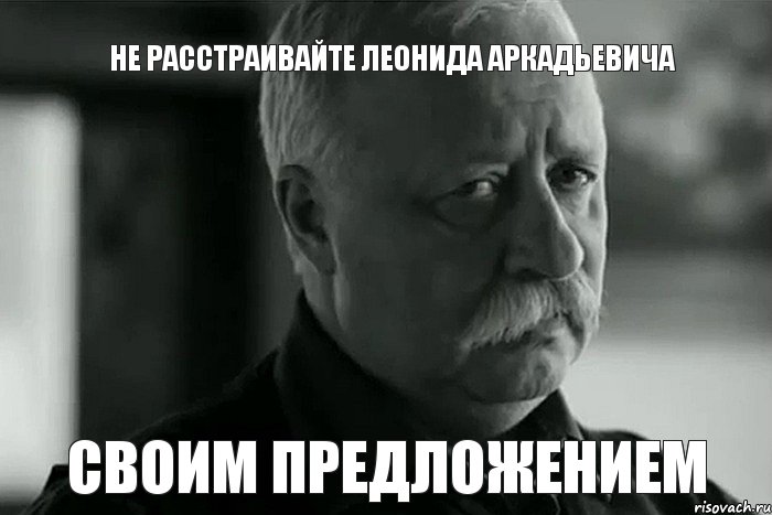 Не расстраивайте Леонида Аркадьевича Своим предложением, Мем Не расстраивай Леонида Аркадьевича