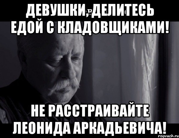 Девушки, делитесь едой с кладовщиками! Не расстраивайте Леонида Аркадьевича!