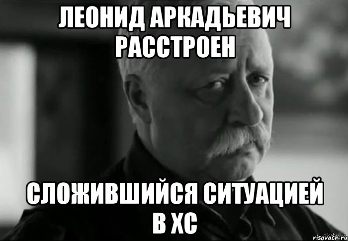 Леонид Аркадьевич расстроен сложившийся ситуацией в ХС, Мем Не расстраивай Леонида Аркадьевича