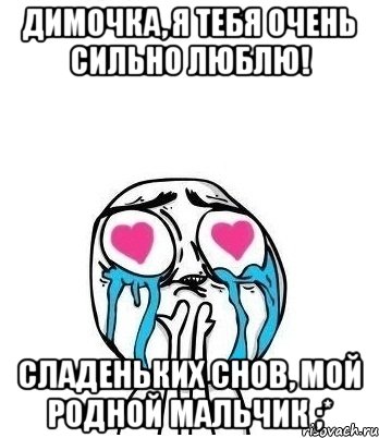 Димочка, я тебя очень сильно люблю! Сладеньких снов, мой родной мальчик ;*, Мем Влюбленный