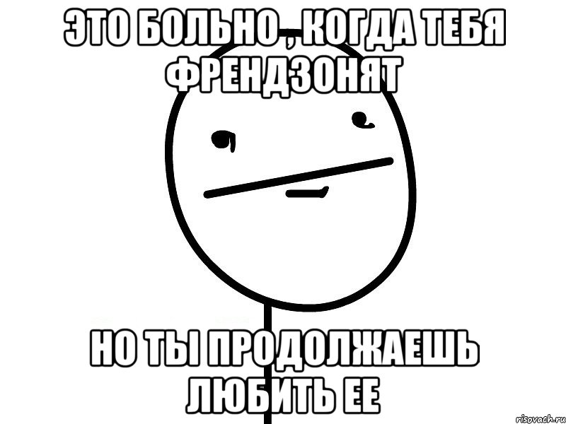 ЭТО БОЛЬНО , КОГДА ТЕБЯ ФРЕНДЗОНЯТ НО ТЫ ПРОДОЛЖАЕШЬ ЛЮБИТЬ ЕЕ, Мем Покерфэйс