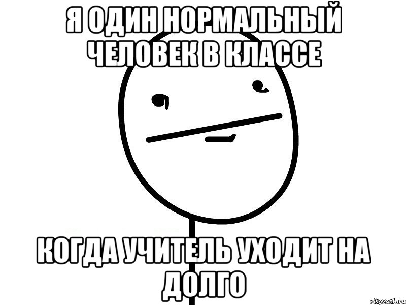 я один нормальный человек в классе когда учитель уходит на долго, Мем Покерфэйс