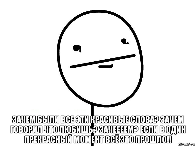  Зачем были все эти красивые слова? Зачем говорил что любишь? Зачеееем? Если в один прекрасный момент всё это прошло!!, Мем Покерфэйс