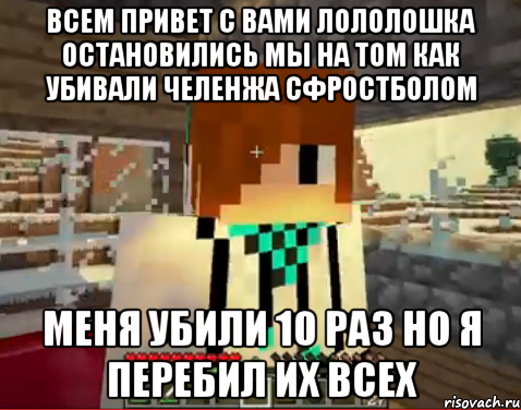 всем привет с вами лололошка остановились мы на том как убивали челенжа сфростболом меня убили 10 раз но я перебил их всех, Мем лолололошка