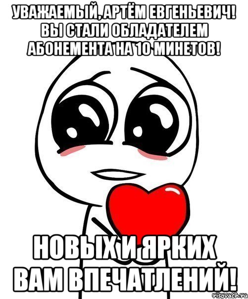 Уважаемый, Артём Евгеньевич! Вы стали обладателем абонемента на 10 минетов! Новых и ярких Вам впечатлений!, Мем  Я тебя люблю