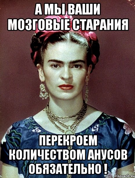 А мы ваши мозговые старания перекроем количеством анусов обязательно !