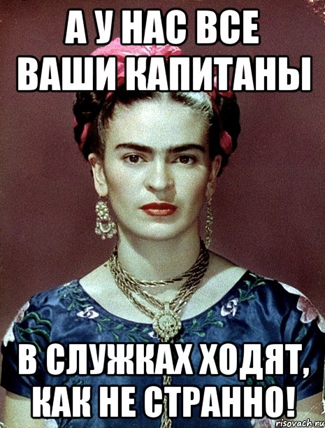 А у нас все ваши капитаны в служках ходят, как не странно!