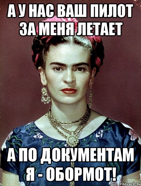 А у нас ваш пилот за меня летает а по документам я - обормот!